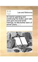 An Act for granting and continuing the duties upon salt, and upon red and white herrings, for the further term of seven years; ... '.