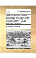 The trial of Humphrey Finnimore, who was tried at the quarter session holden for the county of Surrey, the 14th day of January, 1779, and convicted of felony, ... With the pleading of the counsel: (English)