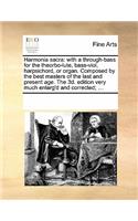 Harmonia sacra: with a through-bass for the theorbo-lute, bass-viol, harpsichord, or organ. Composed by the best masters of the last and present age. The 3d. editio