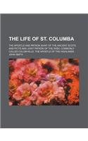 The Life of St. Columba; The Apostle and Patron Saint of the Ancient Scots and Picts and Joint Patron of the Irish, Commonly Called Colum-Kille, the a: (English)