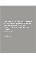 1868. the Poll for Two Knights of the Shire to Represent the Western Division of the County of Stafford [Ed.] by E. Fernie