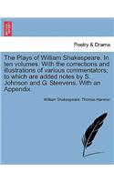 Plays of William Shakespeare. In ten volumes. With the corrections and illustrations of various commentators; to which are added notes by S. Johnson and G. Steevens. With an Appendix.