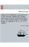 Letters from Palestine, Descriptive of a Tour Through Galilee and Jud A, with Some Account of the Dead Sea, and of the Present State of Jerusalem. [Letter 21 Signed Th. R. J., i.e. T. R. Joliffe.]