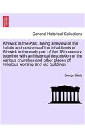 Alnwick in the Past, Being a Review of the Habits and Customs of the Inhabitants of Alnwick in the Early Part of the 18th Century, Together with an Historical Description of the Various Churches and Other Places of Religious Worship and Old Buildin