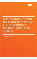 Letters and Notes on the Manners, Customs, and Condition of the North American Indians Volume 2