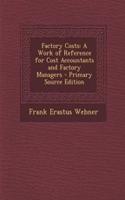 Factory Costs: A Work of Reference for Cost Accountants and Factory Managers - Primary Source Edition