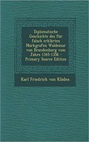 Diplomatische Geschichte Des Fur Falsch Erklarten Markgrafen Waldemar Von Brandenburg Vom Jahre 1345-1356