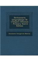 Dictionnarie Geographique de L'Empire Ottoman - Primary Source Edition