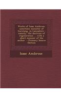 Works of Isaac Ambrose, Sometime Minister of Garstang, in Lancashire: Namely, the Doctrine of Regeneration ... with a Short Memoir of the Author - Pri