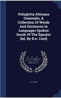 Polyglotta Africana Orientalis, A Collection Of Words And Sentences In Languages Spoken South Of The Equator [ed. By R.n. Cust]