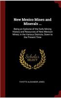 New Mexico Mines and Minerals ...: Being an Epitome of the Early Mining History and Resources of New Mexican Mines, in the Various Districts, Down to the Present Time