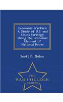 Economic Warfare: A Study of U.S. and China Strategy Using the Economic Element of National Power - War College Series