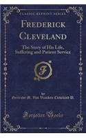 Frederick Cleveland: The Story of His Life, Suffering and Patient Service (Classic Reprint)