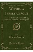 Within a Jersey Circle: Tales of the Past; Grave and Gay, as Picked Up from Old Jerseyites (Classic Reprint)