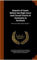 Reports of Cases Before the High Court and Circuit Courts of Justiciary in Scotland: From June 1852 [-1867], Volume 1