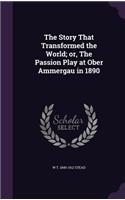 Story That Transformed the World; or, The Passion Play at Ober Ammergau in 1890