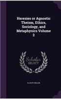 Heresies or Agnostic Theism, Ethics, Sociology, and Metaphysics Volume 2