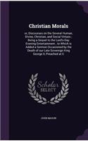 Christian Morals: or, Discourses on the Several Human, Divine, Christian, and Social Virtues; Being a Sequel to the Lord's-Day Evening Entertainment; to Which is Adde