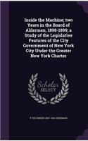 Inside the Machine; two Years in the Board of Aldermen, 1898-1899; a Study of the Legislative Features of the City Government of New York City Under the Greater New York Charter