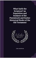 What Saith the Scripture? an Exposition and Analysis of the Pentateuch and Earlier Historical Books of the Old Testament: (English)