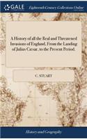 A History of all the Real and Threatened Invasions of England, From the Landing of Julius Cæsar, to the Present Period.