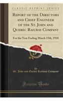 Report of the Directors and Chief Engineer of the St. John and Quebec Railway Company: For the Year Ending March 15th, 1918 (Classic Reprint)
