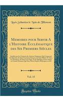 Memoires Pour Servir a l'Histoire Écclésiastique Des Six Premiers Siècles, Vol. 15: Justifiez Par Les Citations Des Auteurs Originaux; Qui Comprend Les Histoires de Saint Germain d'Auxerre, de Saint Hilaire D' Arles, de Theodoret, d