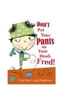 Don't Put Your Pants on Your Head, Fred!