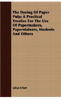 Dyeing Of Paper Pulp; A Practical Treatise For The Use Of Papermakers, Paperstainers, Students And Others