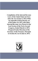 Compilation of the internal Revenue Laws of the United States in Force After the Act of June 6, 1872; With An Appendix Embracing the Act of December 24, 1872, and Other internal Revenue Acts Passed At the Last Session of the Forty-Second Congress,: (English)