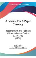 Scheme For A Paper Currency: Together With Two Petitions Written In Boston Gaol In 1739-1740 (1908)