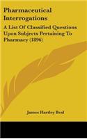 Pharmaceutical Interrogations: A List of Classified Questions Upon Subjects Pertaining to Pharmacy (1896)