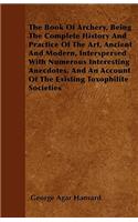 Book Of Archery, Being The Complete History And Practice Of The Art, Ancient And Modern, Interspersed With Numerous Interesting Anecdotes, And An Account Of The Existing Toxophilite Societies