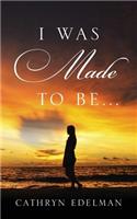 I Was Made to Be . . .