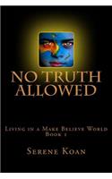 No Truth Allowed: Living In A Make Believe World(English)