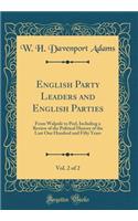 English Party Leaders and English Parties, Vol. 2 of 2: From Walpole to Peel, Including a Review of the Political History of the Last One Hundred and Fifty Years (Classic Reprint)