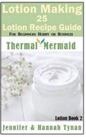 Lotion Making: 25 Lotion Recipe Guide for Beginners Hobby or Business