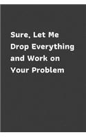 Sure, Let Me Drop Everything and Work on Your Problem