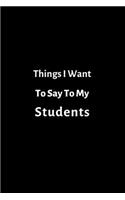 Things I Want To Say To My Students Lined Journal