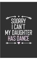 Sorry I Can't My Daughter Has Dance: Funny Notebook Journal Gift For Girls for Writing Diary, Perfect Dance Lovers Gift for Women, Cool Blank Lined Journal For Birthday