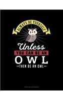 Always Be Yourself Unless You Can Be An Owl Then Be An Owl