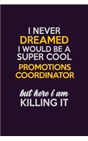 I Never Dreamed I Would Be A Super cool Promotions Coordinator But Here I Am Killing It: Career journal, notebook and writing journal for encouraging men, women and kids. A framework for building your career.
