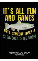 It's All Fun and Games Until Someone Loses A Chinook Salmon Fishing Log Book 120 Pages: Cool Freshwater Game Fish Saltwater Fly Fishes Journal Composition Notebook Notes Day Planner Notepad