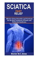 Sciatica Fast Relief: Effective Home Remedies and Workouts for the Best Treatment of Sciatic and Piriformis Syndrome.