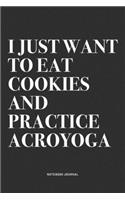 I Just Want To Eat Cookies And Practice Acroyoga: A 6x9 Inch Notebook Journal Diary With A Bold Text Font Slogan On A Matte Cover and 120 Blank Lined Pages Makes A Great Alternative To A Card