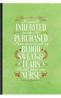 It Cannot Be Inherited nor Can It Be Purchased I Have Earned It with My Blood Sweat and Tears the Title Forever Mine Nurse