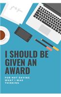 I Should Be Given An Award, For Not Saying What I Was Thinking: Humorous Gag Gift Journal or Notebook. Awesome Present for Coworkers, Techies or General Sarcastic People