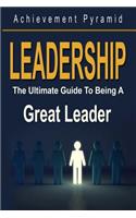 Leadership: The Ultimate Guide to Being a Great Leader