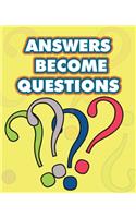 Answers Become Questions