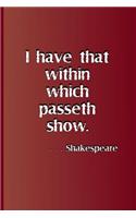 I Have That Within Which Passeth Show. . . . Shakespeare: A Quote from Hamlet by William Shakespeare